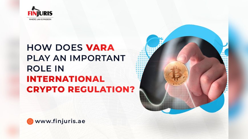 How Does VARA Play an Important Role In International Crypto Regulation?