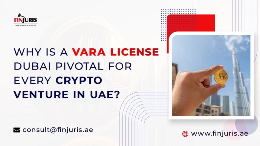 Why is a VARA License Dubai Pivotal for Every Crypto Venture in UAE?