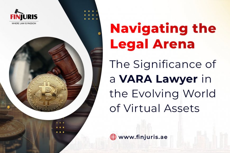 Navigating the Legal Arena: The Significance of a VARA Lawyer in the Evolving World of Virtual Assets