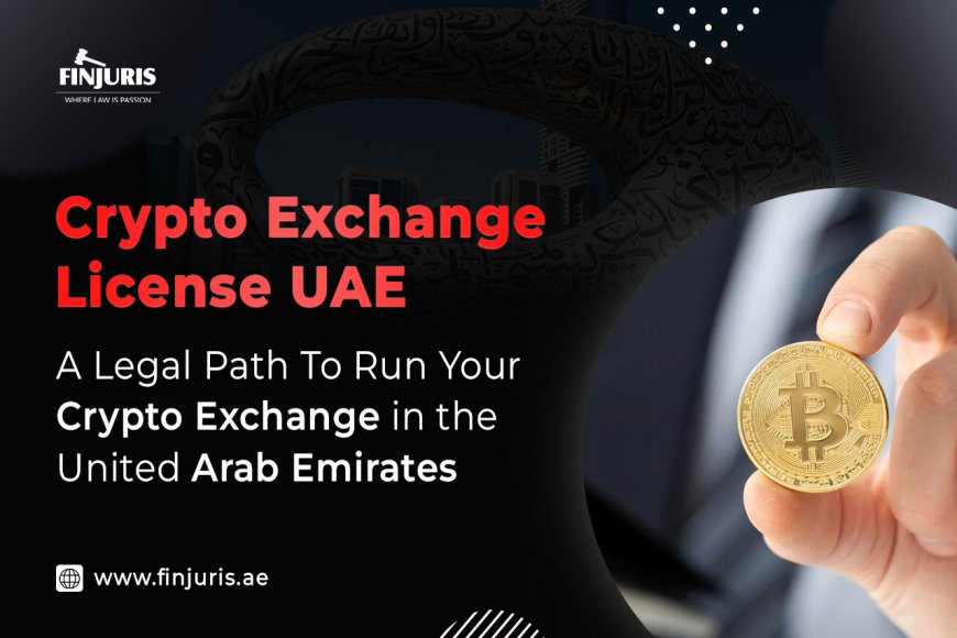 Crypto Exchange License UAE: A Legal Path To Run Your Crypto Exchange in the United Arab Emirates