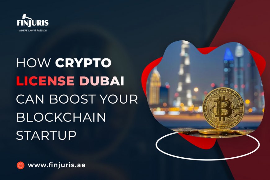 How Crypto License Dubai Can Boost Your Blockchain Startup