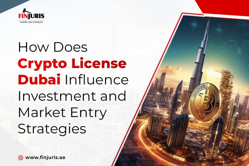 How Does Crypto License Dubai Influence Investment and Market Entry Strategies