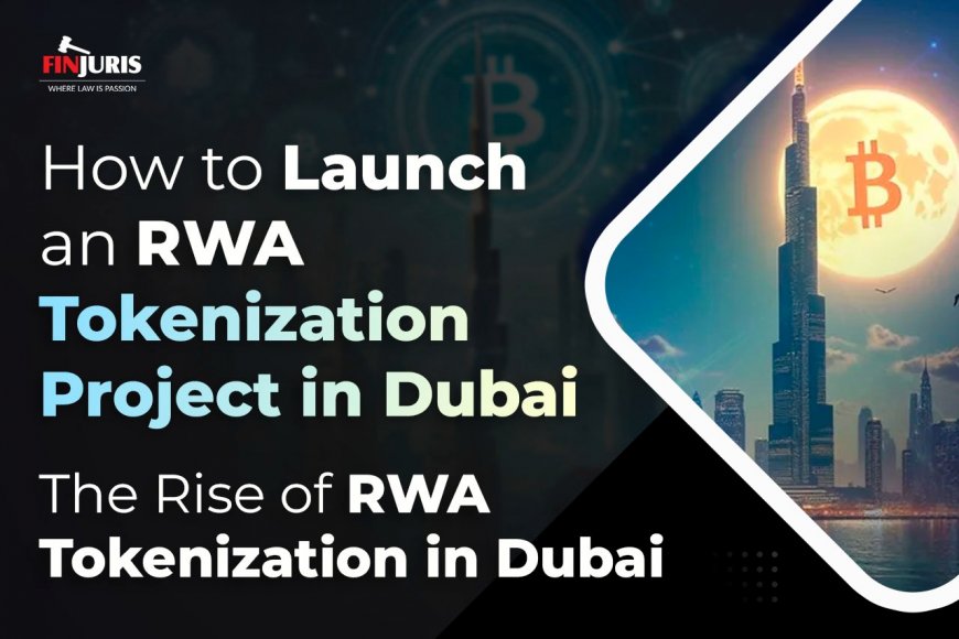 How to Launch an RWA Tokenization Project in Dubai (2025 Edition): The Rise of RWA Tokenization in Dubai