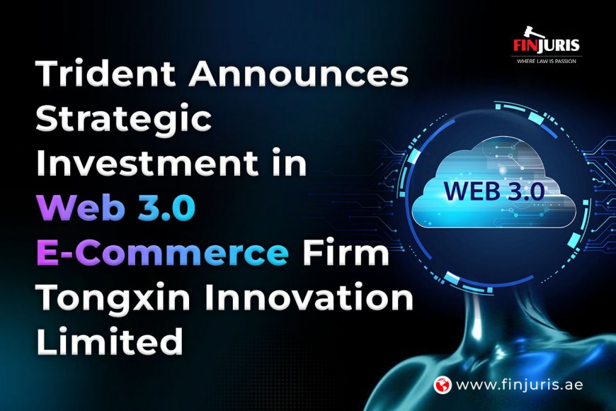 Trident Announces Strategic Investment in Web 3.0 E-Commerce Firm Tongxin Innovation Limited