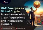 UAE Emerges as Global Crypto Powerhouse with Clear Regulations and Institutional Support