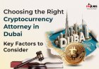 Choosing the Right Cryptocurrency Attorney in Dubai: Key Factors to Consider