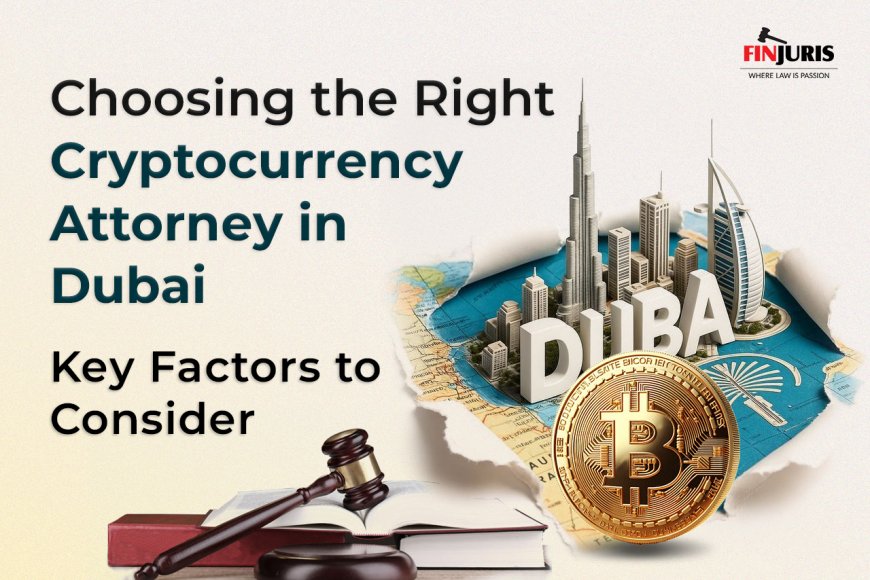 Choosing the Right Cryptocurrency Attorney in Dubai: Key Factors to Consider