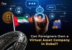Can Foreigners Own a Virtual Asset Company in Dubai?