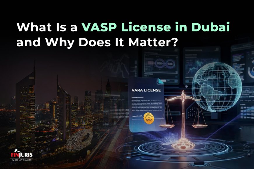 What Is a VASP License in Dubai and Why Does It Matter?