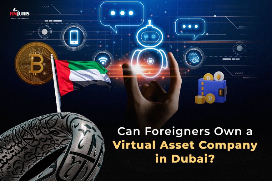 Can Foreigners Own a Virtual Asset Company in Dubai?