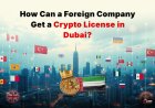 How Can a Foreign Company Get a Crypto License in Dubai?