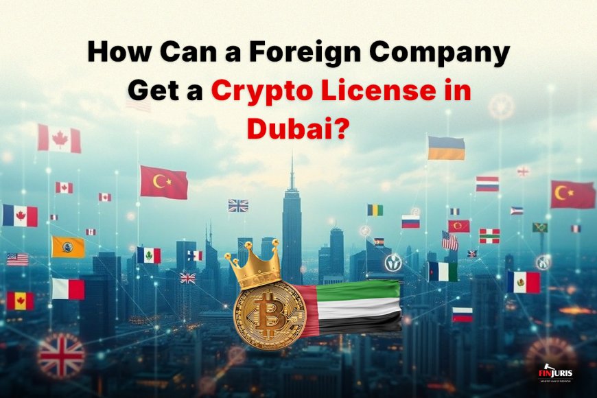 How Can a Foreign Company Get a Crypto License in Dubai?
