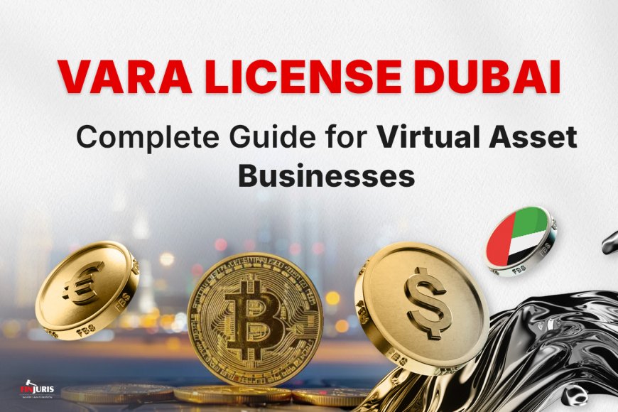 VARA License Dubai: Complete Guide for Virtual Asset Businesses