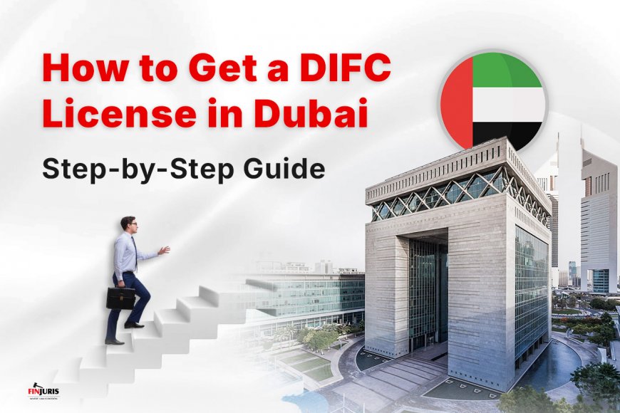 How to Get a DIFC License in Dubai: Step-by-Step Guide